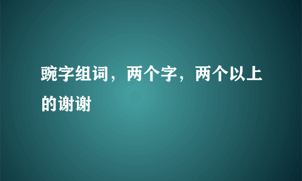 豌字组词，两个字，两个以上的谢谢