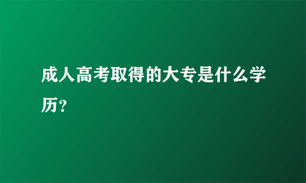 成人高考取得的大专是什么学历？