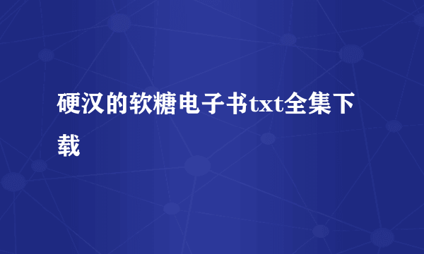 硬汉的软糖电子书txt全集下载