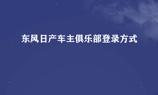 东风日产车主俱乐部登录方式