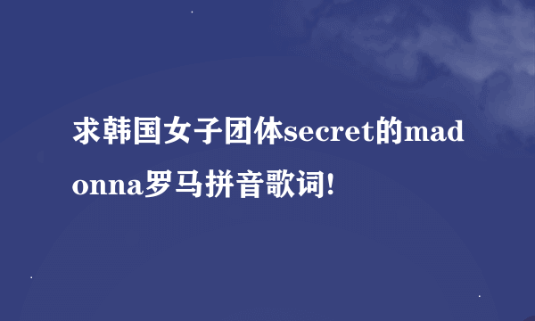 求韩国女子团体secret的madonna罗马拼音歌词!