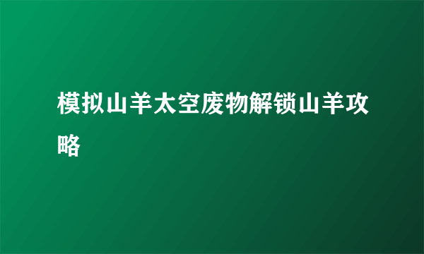 模拟山羊太空废物解锁山羊攻略