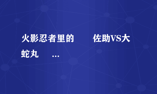 火影忍者里的       佐助VS大蛇丸     是在第几集？