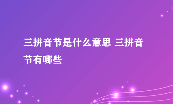 三拼音节是什么意思 三拼音节有哪些