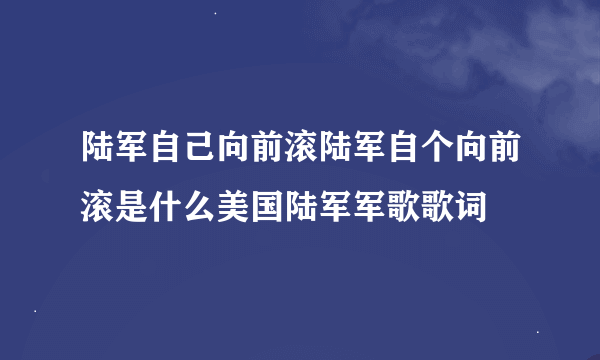 陆军自己向前滚陆军自个向前滚是什么美国陆军军歌歌词