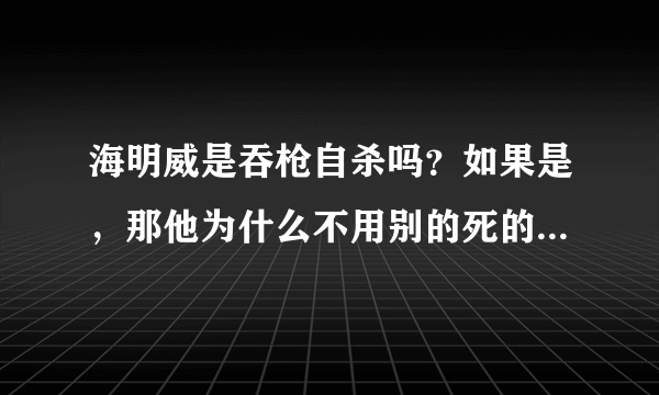 海明威是吞枪自杀吗？如果是，那他为什么不用别的死的方法呢？