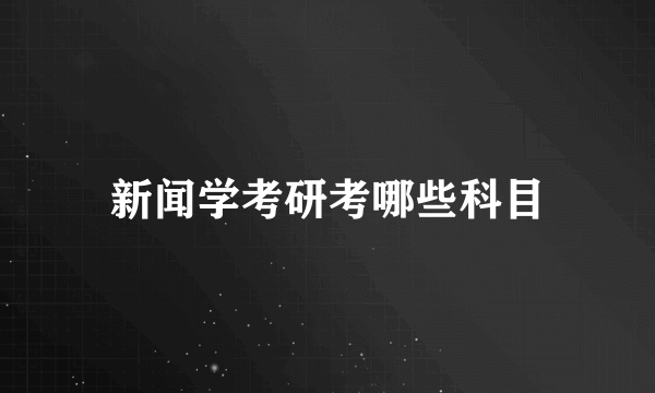 新闻学考研考哪些科目