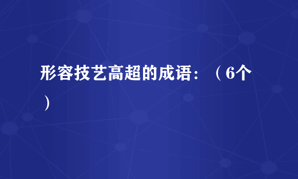 形容技艺高超的成语：（6个）