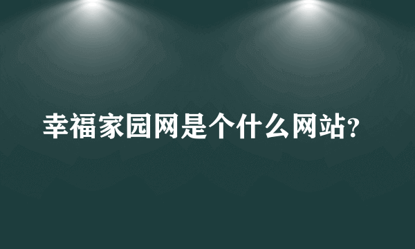 幸福家园网是个什么网站？