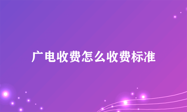 广电收费怎么收费标准