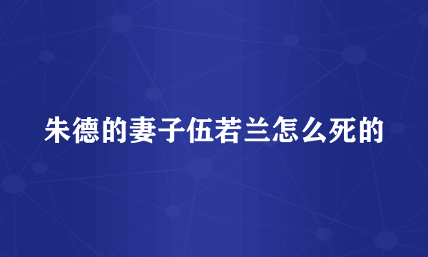 朱德的妻子伍若兰怎么死的