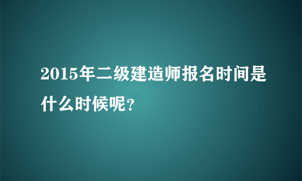 2015年二级建造师报名时间是什么时候呢？