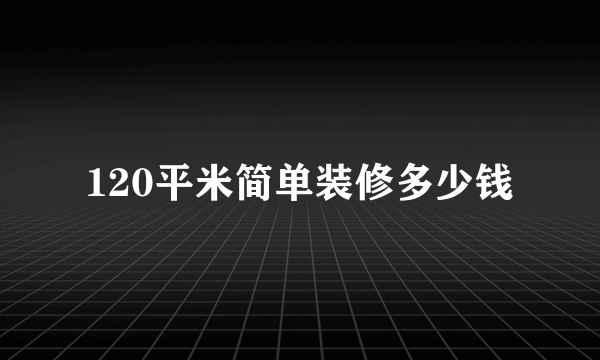 120平米简单装修多少钱