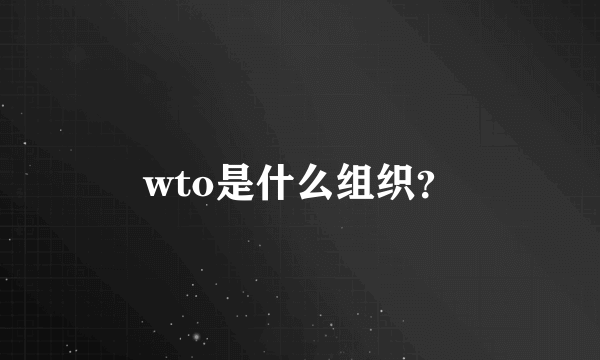 wto是什么组织？