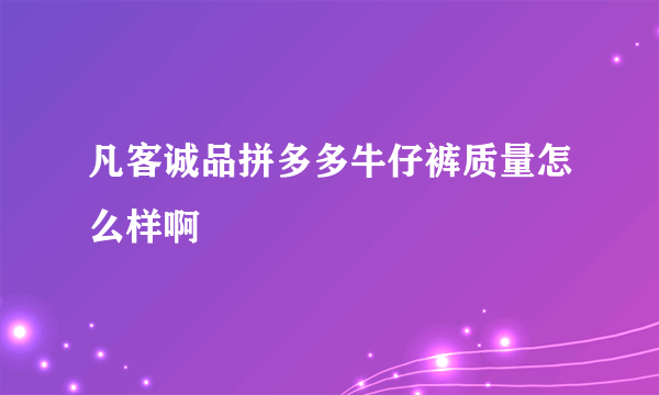 凡客诚品拼多多牛仔裤质量怎么样啊