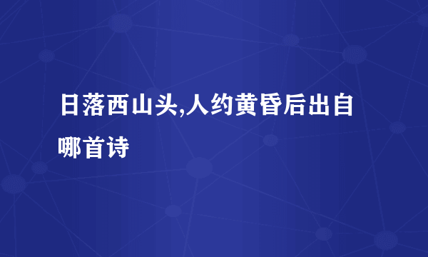 日落西山头,人约黄昏后出自哪首诗