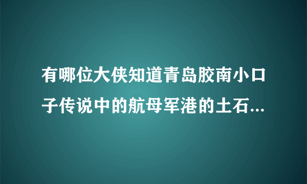 有哪位大侠知道青岛胶南小口子传说中的航母军港的土石方活是真的假的，如果是真的，开始了没有？