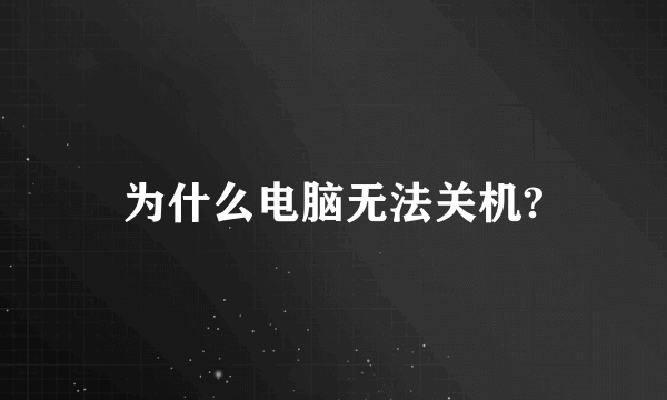 为什么电脑无法关机?