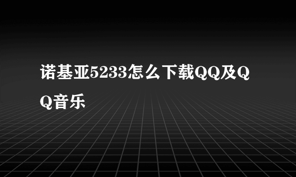 诺基亚5233怎么下载QQ及QQ音乐