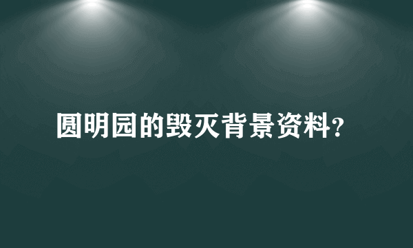 圆明园的毁灭背景资料？