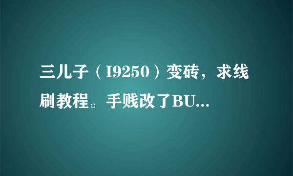 三儿子（I9250）变砖，求线刷教程。手贱改了BUILD，结果重启出现GOOGLE的LOGO之后就直接黑屏了。