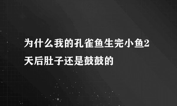 为什么我的孔雀鱼生完小鱼2天后肚子还是鼓鼓的