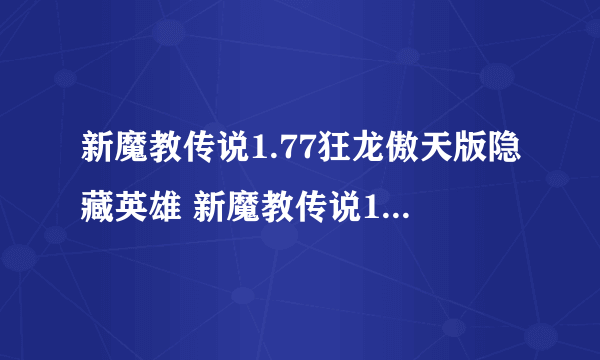 新魔教传说1.77狂龙傲天版隐藏英雄 新魔教传说1.77狂龙傲天版攻略