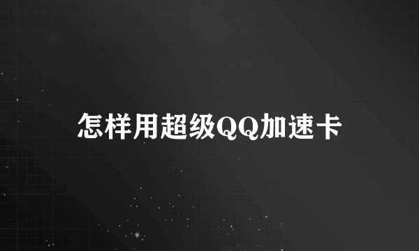 怎样用超级QQ加速卡