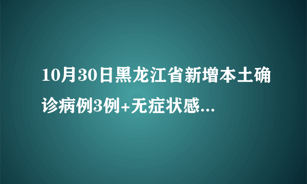 10月30日黑龙江省新增本土确诊病例3例+无症状感染者182例详情