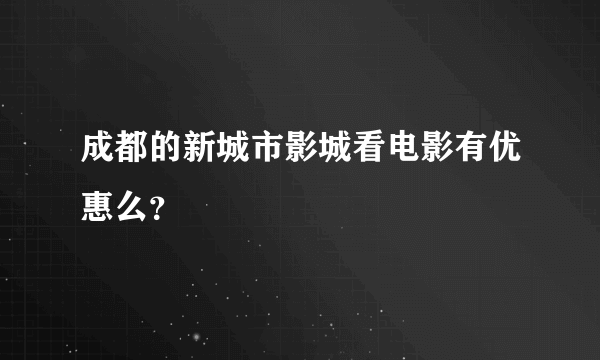 成都的新城市影城看电影有优惠么？