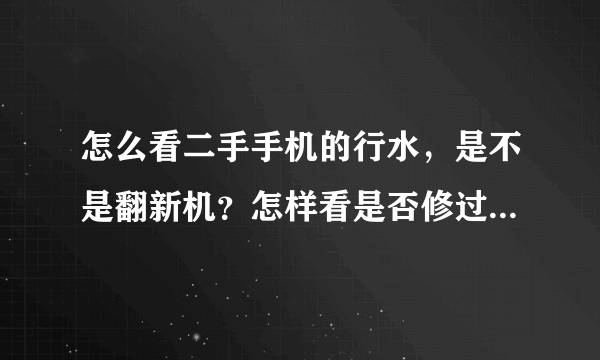 怎么看二手手机的行水，是不是翻新机？怎样看是否修过？怎样看通话时长？