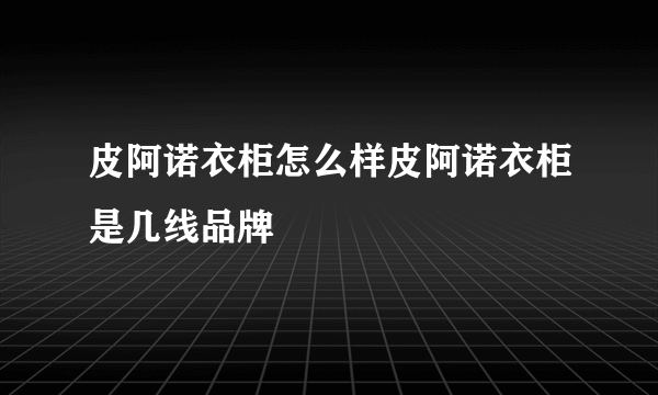 皮阿诺衣柜怎么样皮阿诺衣柜是几线品牌