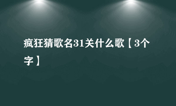 疯狂猜歌名31关什么歌【3个字】