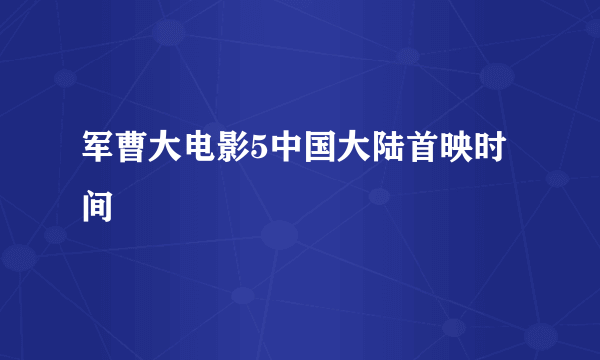 军曹大电影5中国大陆首映时间