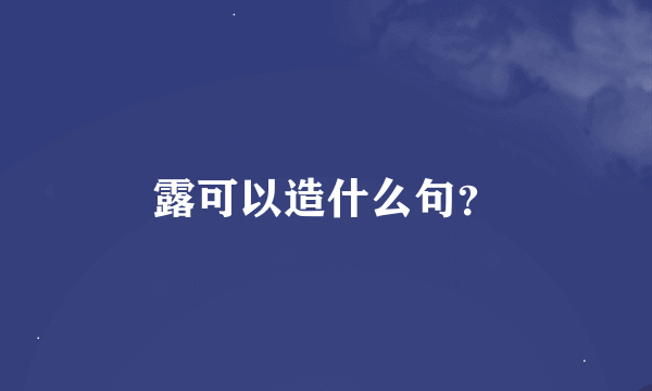 露可以造什么句？