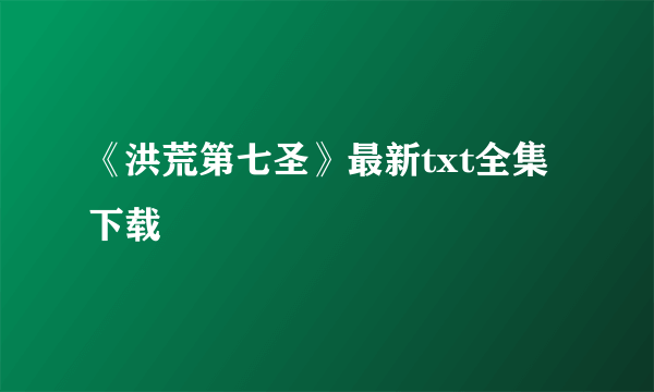 《洪荒第七圣》最新txt全集下载