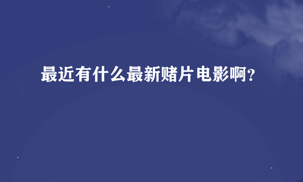 最近有什么最新赌片电影啊？