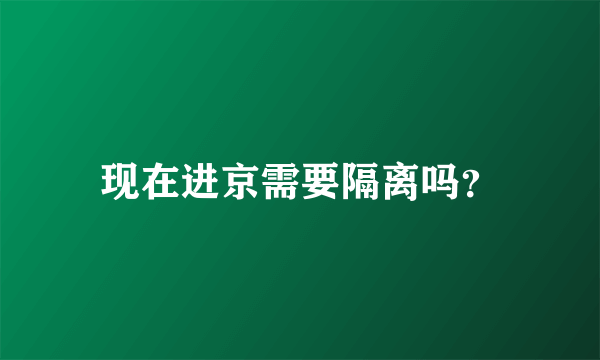 现在进京需要隔离吗？