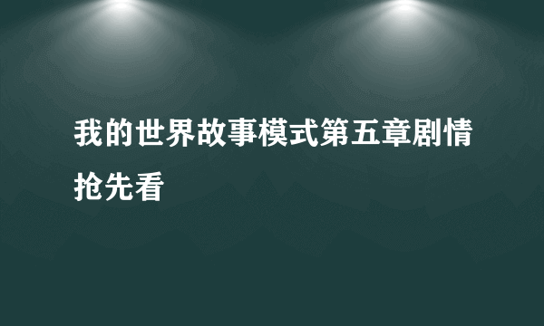 我的世界故事模式第五章剧情抢先看