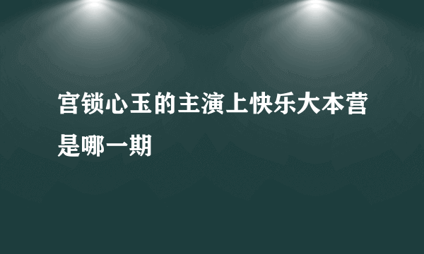 宫锁心玉的主演上快乐大本营是哪一期