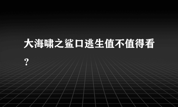 大海啸之鲨口逃生值不值得看？