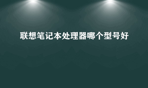 联想笔记本处理器哪个型号好