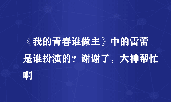 《我的青春谁做主》中的雷蕾是谁扮演的？谢谢了，大神帮忙啊