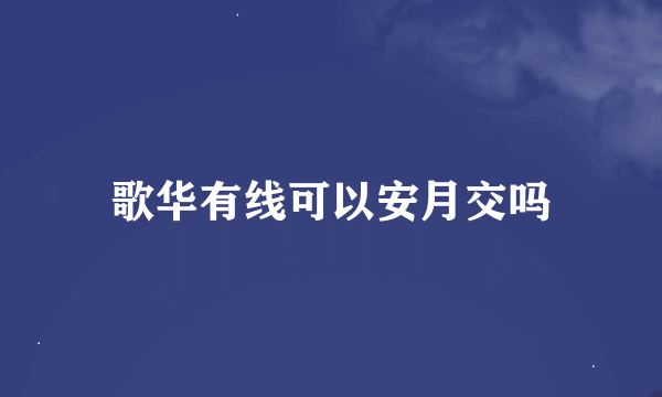 歌华有线可以安月交吗