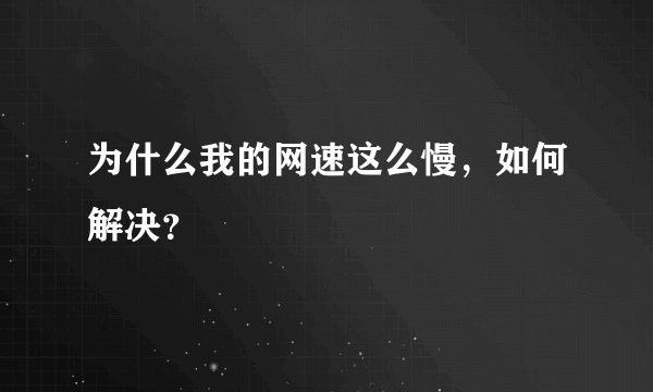 为什么我的网速这么慢，如何解决？