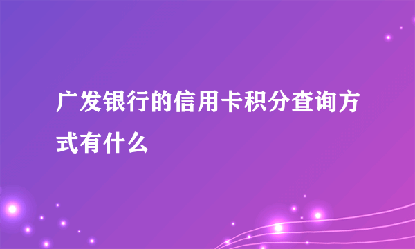 广发银行的信用卡积分查询方式有什么