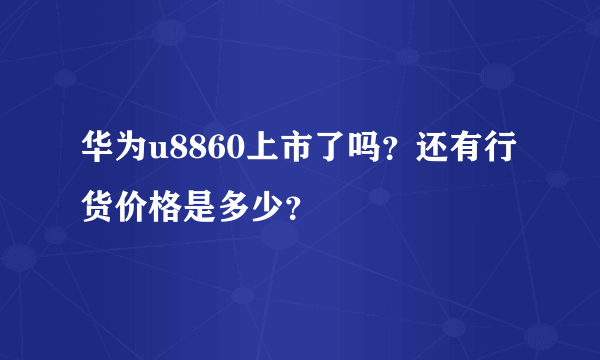 华为u8860上市了吗？还有行货价格是多少？