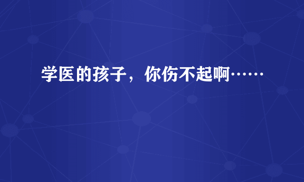 学医的孩子，你伤不起啊……