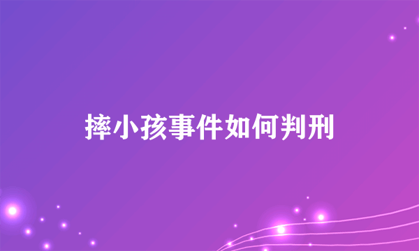 摔小孩事件如何判刑