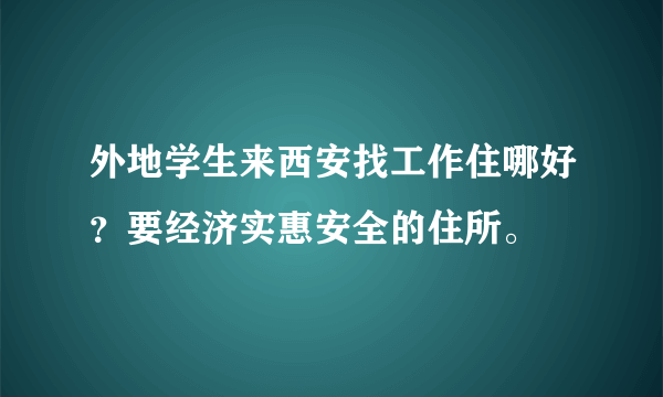 外地学生来西安找工作住哪好？要经济实惠安全的住所。